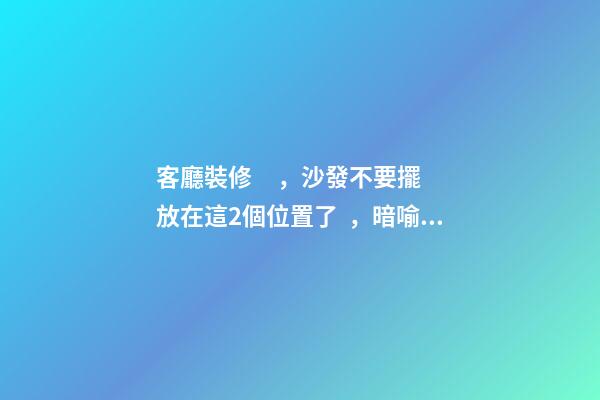 客廳裝修，沙發不要擺放在這2個位置了，暗喻斷你財運